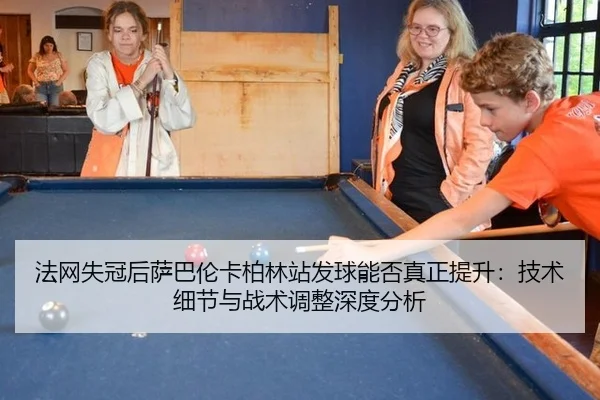 法网失冠后萨巴伦卡柏林站发球能否真正提升：技术细节与战术调整深度分析
