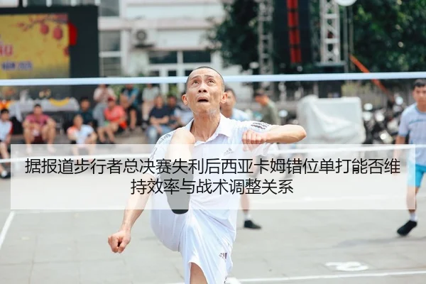 据报道步行者总决赛失利后西亚卡姆错位单打能否维持效率与战术调整关系