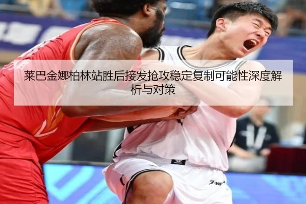 莱巴金娜柏林站胜后接发抢攻稳定复制可能性深度解析与对策